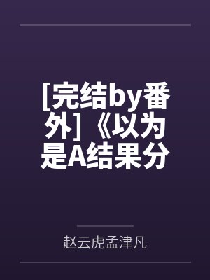 [完结by番外]《以为是A结果分化成O这件事》作者：fundexb（np）~补番