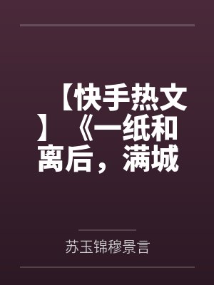 【快手热文】《一纸和离后，满城皆惊！》苏玉锦 穆景言by苏玉锦穆景言