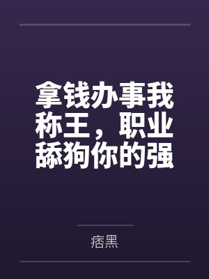 拿钱办事我称王，职业舔狗你的强