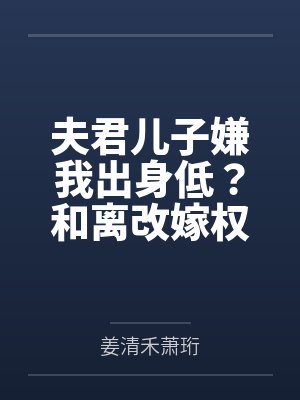 夫君儿子嫌我出身低?和离改嫁权倾朝野摄政王