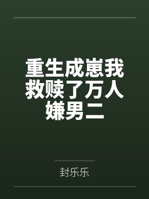 重生成崽我救赎了万人嫌男二by封乐乐