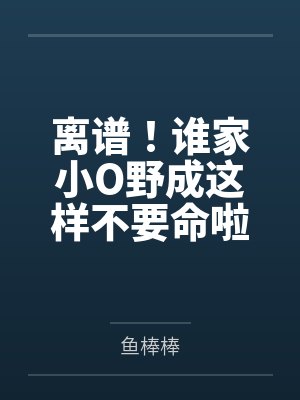 离谱！谁家小O野成这样不要命啦by鱼棒棒