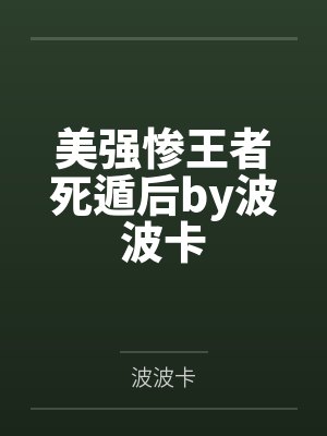 美强惨王者死遁后by波波卡