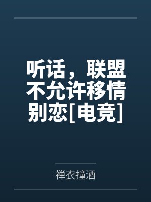 听话，联盟不允许移情别恋[电竞]by禅衣撞酒笔趣阁无弹窗