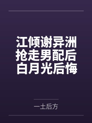 江倾谢异洲抢走男配后白月光后悔了[快穿]