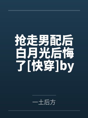 抢走男配后白月光后悔了[快穿]by一土后方