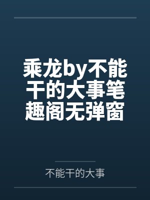 乘龙by不能干的大事笔趣阁无弹窗