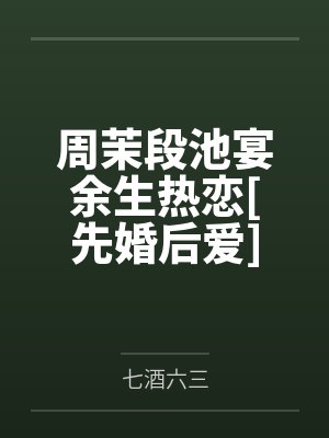 周茉段池宴余生热恋[先婚后爱]