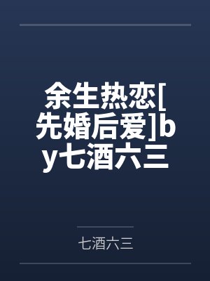余生热恋[先婚后爱]by七酒六三