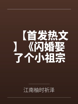 【首发热文】《闪婚娶了个小祖宗，冷情大佬拿命哄》江南柚 时祈泽by江南柚时祈泽