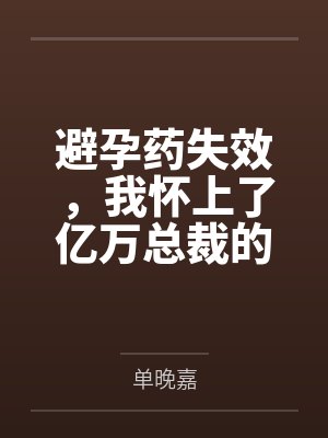 避孕药失效，我怀上了亿万总裁的继承人
