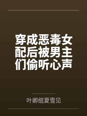 穿成恶毒女配后被男主们偷听心声