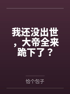 我还没出世,大帝全来跪下了?