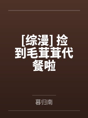 [综漫] 捡到毛茸茸代餐啦