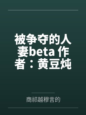 被争夺的人妻beta 作者：黄豆炖猪皮