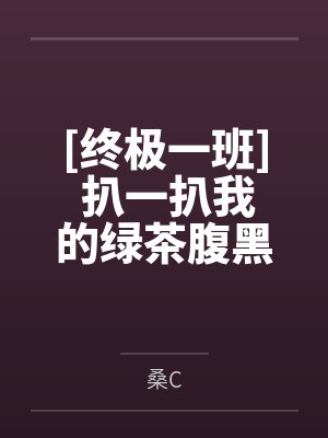 [终极一班] 扒一扒我的绿茶腹黑男友